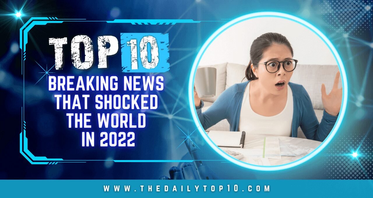 Top 10 Breaking News that Shocked the World in 2022