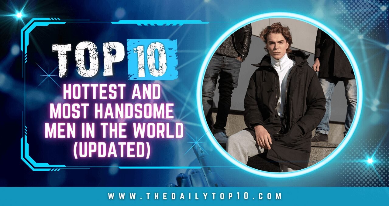 Top 10 Hottest and Most Handsome Men in the World (Updated)