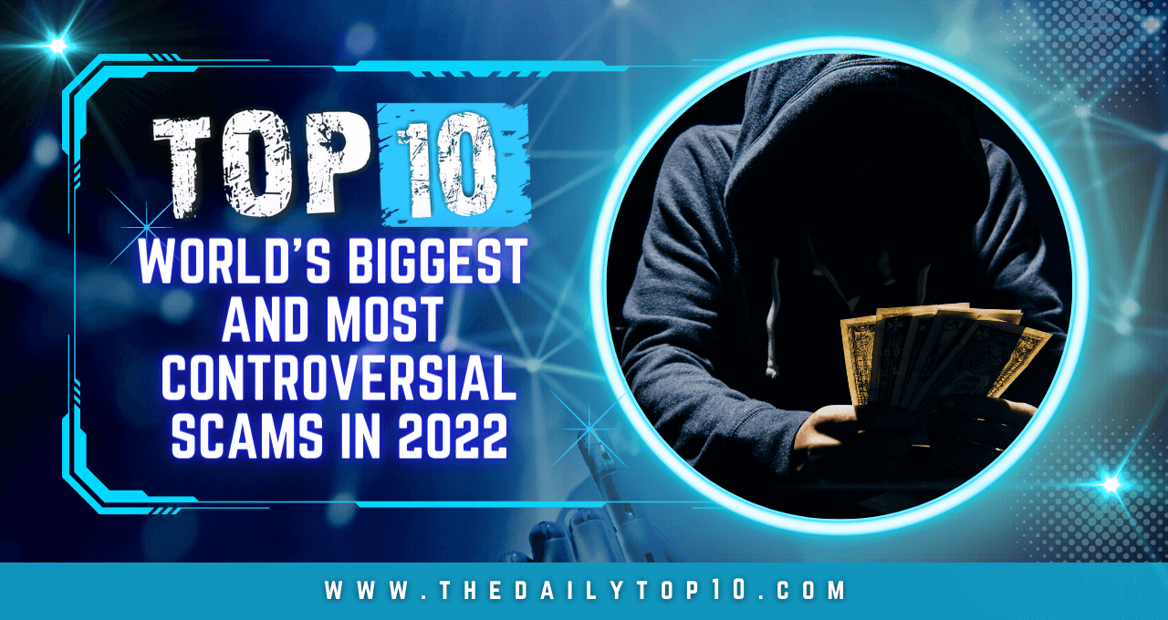 Top 10 World's Biggest and Most Controversial Scams in 2022