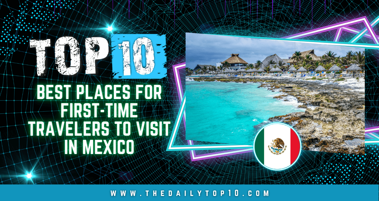 Top 10 Best Places for First-Time Travelers to Visit in Mexico