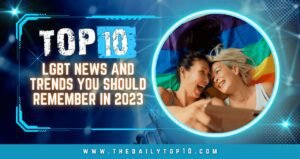 Top 10 Lgbt News And Trends You Should Remember In 2023