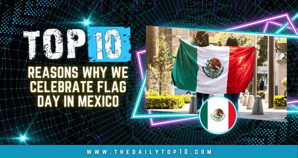 Top 10 Reasons Why We Celebrate Flag Day in Mexico