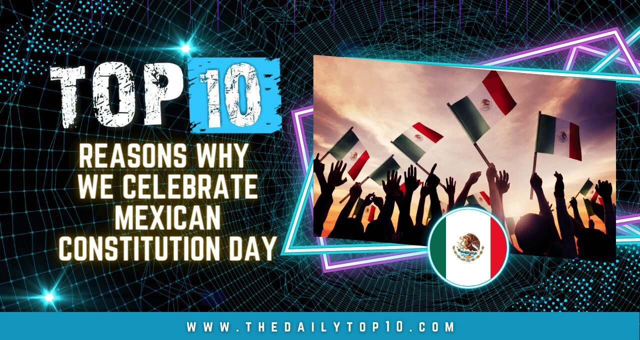 Top 10 Reasons Why We Celebrate Mexican Constitution Day