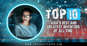 Top 10 Asia'S Best And Greatest Inventors Of All Time