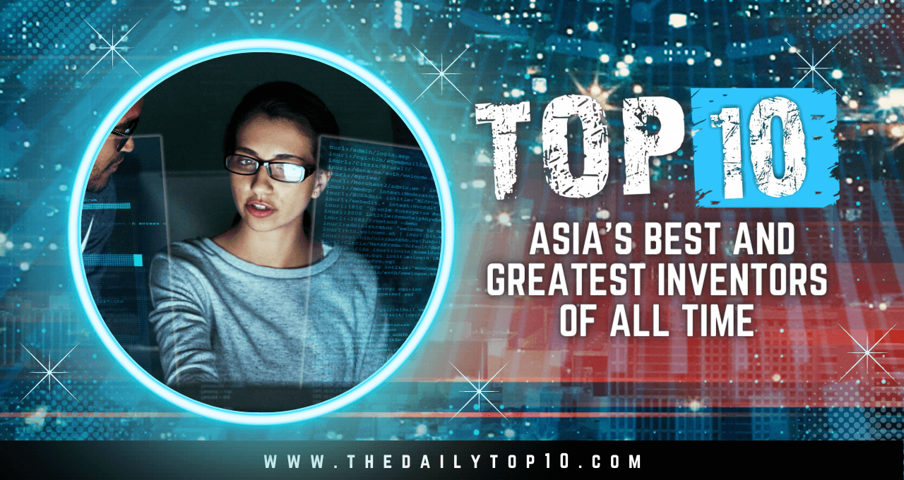 Top 10 Asia’s Best and Greatest Inventors of All Time