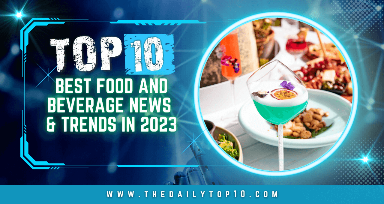 Top 10 Best Food and Beverage News & Trends in 2023