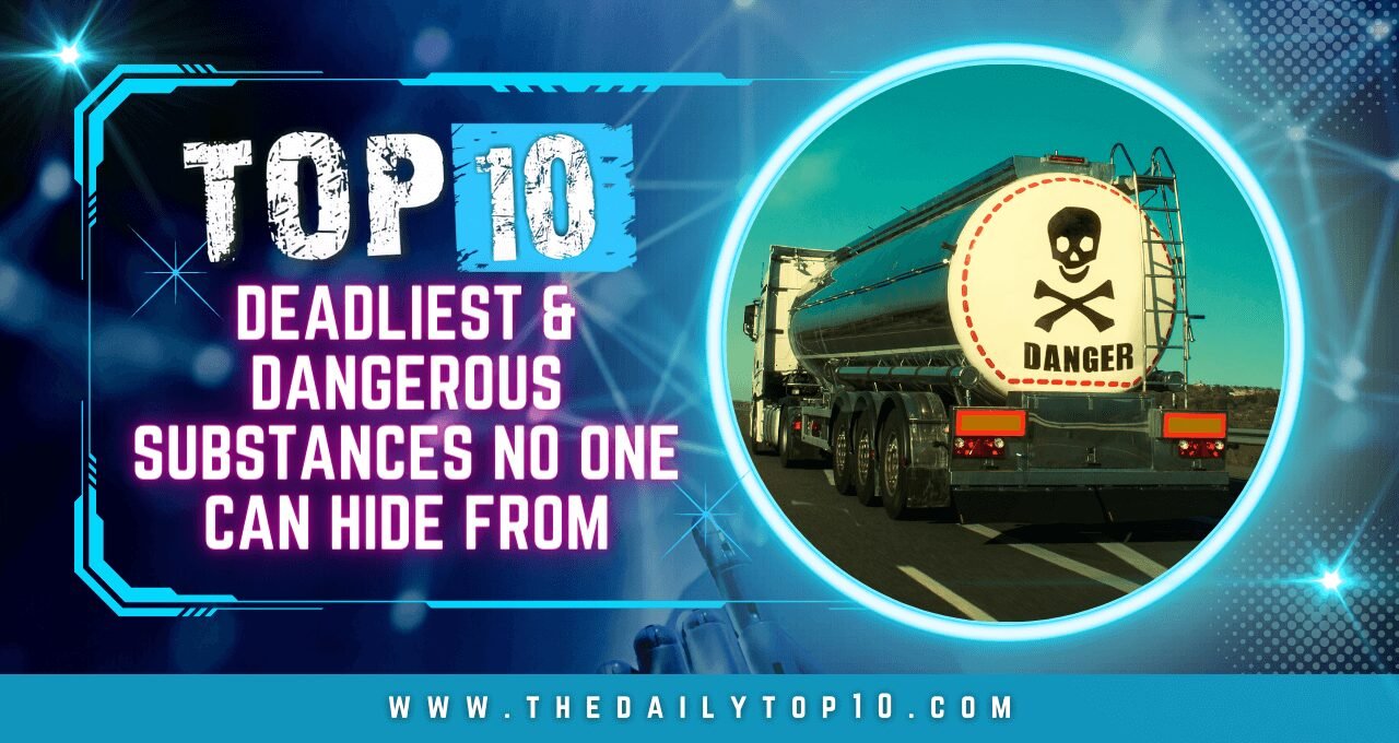 Top 10 Deadliest & Dangerous Substances No One Can Hide From