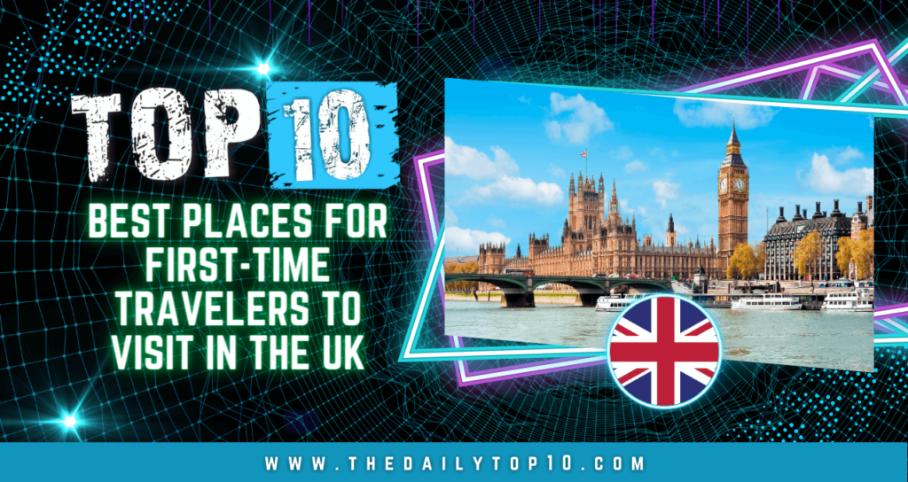 Top 10 Best Places for First-Time Travelers to Visit in the UK