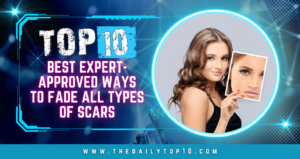 Top 10 Best Expert-Approved Ways To Fade All Types of Scars
