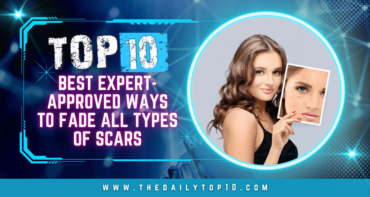 Top 10 Best Expert-Approved Ways to Fade All Types of Scars