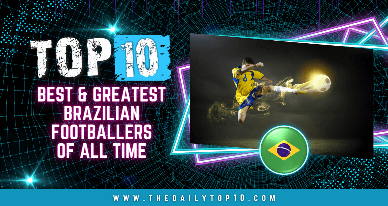 Top 10 Best & Greatest Brazilian Footballers of all Time